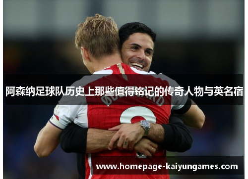 阿森纳足球队历史上那些值得铭记的传奇人物与英名宿