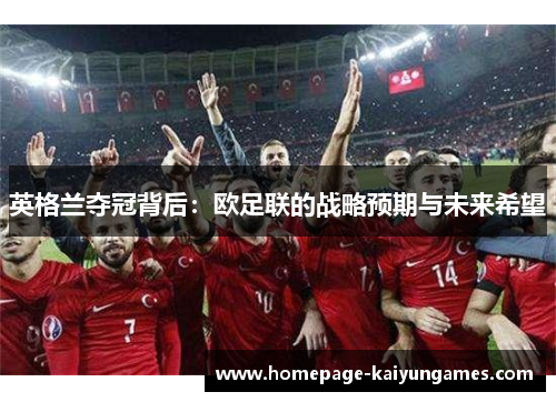 英格兰夺冠背后:欧足联的战略预期与未来希望 英格兰夺冠背后:欧足联的战略预期与未来希望