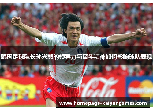 韩国足球队长孙兴慜的领导力与奋斗精神如何影响球队表现