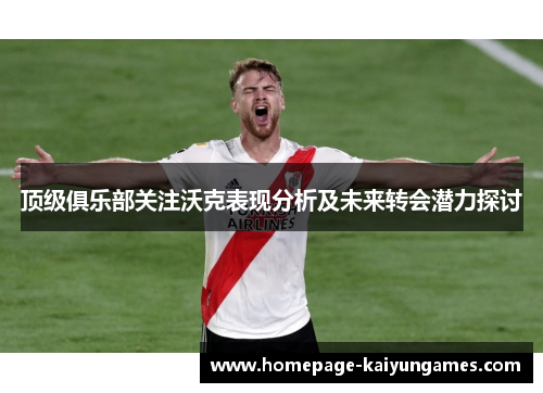 顶级俱乐部关注沃克表现分析及未来转会潜力探讨 顶级俱乐部关注沃克表现分析及未来转会潜力探讨