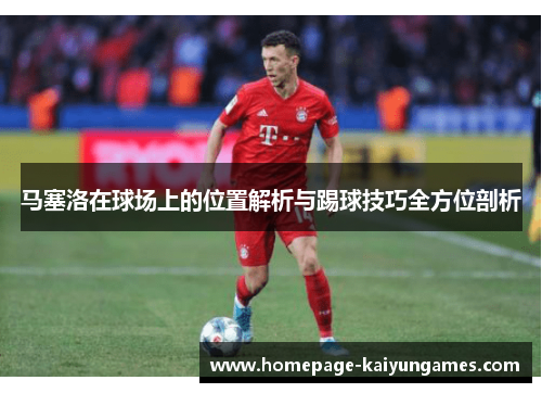 马塞洛在球场上的位置解析与踢球技巧全方位剖析