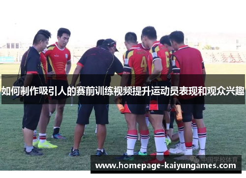 如何制作吸引人的赛前训练视频提升运动员表现和观众兴趣