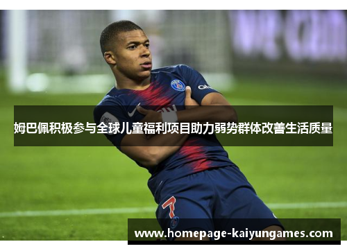 姆巴佩积极参与全球儿童福利项目助力弱势群体改善生活质量 姆巴佩积极参与全球儿童福利项目助力弱势群体改善生活质量