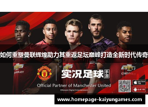 如何重塑曼联辉煌助力其重返足坛巅峰打造全新时代传奇