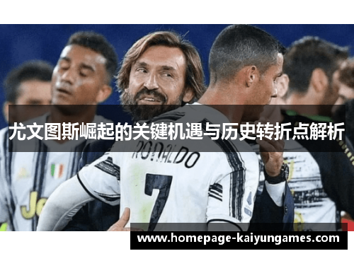 尤文图斯崛起的关键机遇与历史转折点解析 尤文图斯崛起的关键机遇与历史转折点解析