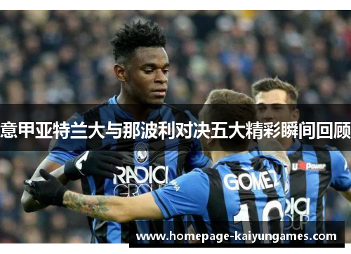 意甲亚特兰大与那波利对决五大精彩瞬间回顾