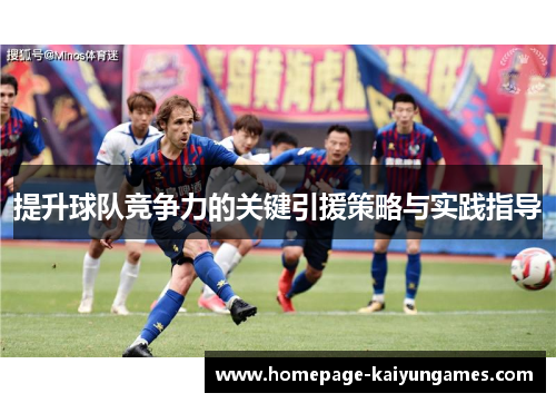 提升球队竞争力的关键引援策略与实践指导 提升球队竞争力的关键引援策略与实践指导