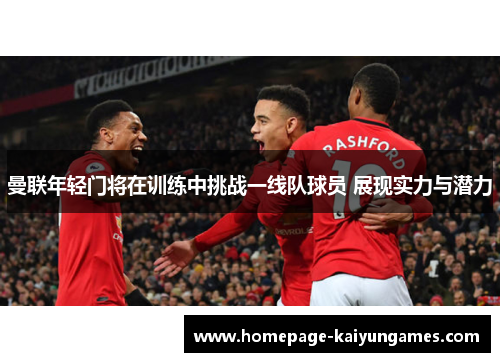 曼联年轻门将在训练中挑战一线队球员 展现实力与潜力 曼联年轻门将在训练中挑战一线队球员 展现实力与潜力