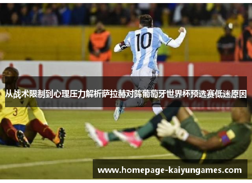 从战术限制到心理压力解析萨拉赫对阵葡萄牙世界杯预选赛低迷原因 从战术限制到心理压力解析萨拉赫对阵葡萄牙世界杯预选赛低迷原因