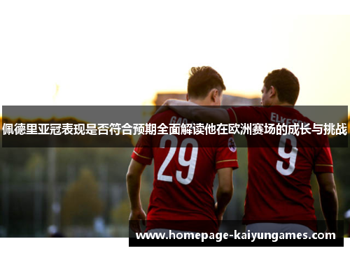 佩德里亚冠表现是否符合预期全面解读他在欧洲赛场的成长与挑战 佩德里亚冠表现是否符合预期全面解读他在欧洲赛场的成长与挑战