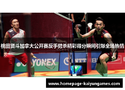 桃田贤斗加拿大公开赛反手劈杀精彩得分瞬间引爆全场热情