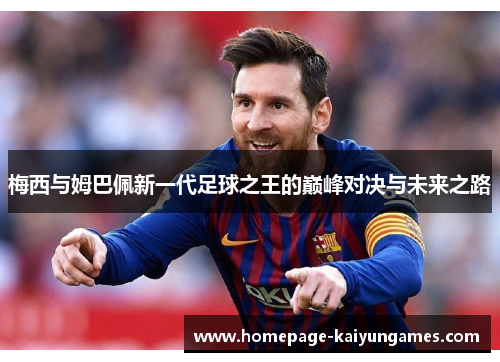 梅西与姆巴佩新一代足球之王的巅峰对决与未来之路 梅西与姆巴佩新一代足球之王的巅峰对决与未来之路