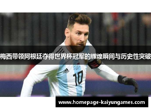 梅西带领阿根廷夺得世界杯冠军的辉煌瞬间与历史性突破 梅西带领阿根廷夺得世界杯冠军的辉煌瞬间与历史性突破