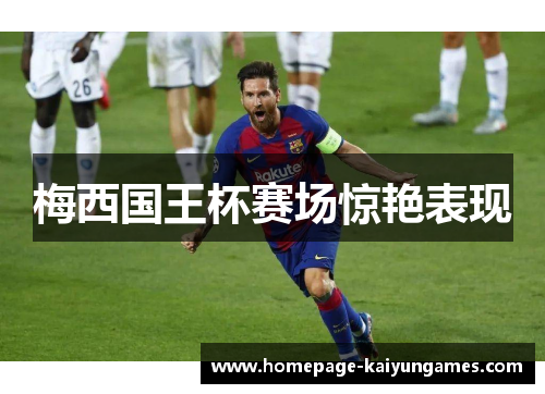 梅西国王杯赛场惊艳表现 梅西国王杯赛场惊艳表现