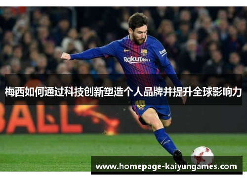 梅西如何通过科技创新塑造个人品牌并提升全球影响力