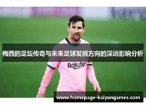 梅西的足坛传奇与未来足球发展方向的深远影响分析