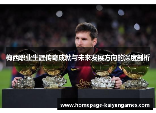 梅西职业生涯传奇成就与未来发展方向的深度剖析 梅西职业生涯传奇成就与未来发展方向的深度剖析