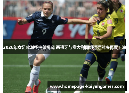 2026年女足欧洲杯抽签揭晓 西班牙与意大利同组强强对决再度上演