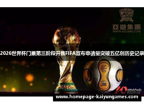 2026世界杯门票第三阶段开售FIFA宣布申请量突破五亿创历史记录