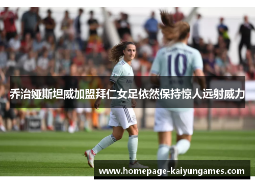 乔治娅斯坦威加盟拜仁女足依然保持惊人远射威力