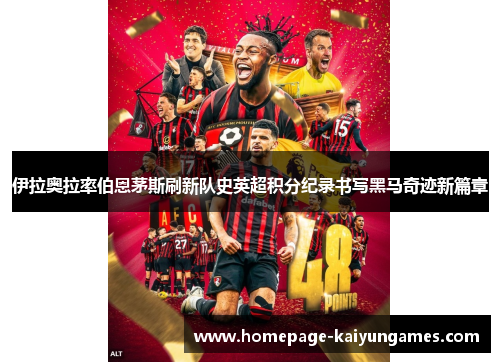 伊拉奥拉率伯恩茅斯刷新队史英超积分纪录书写黑马奇迹新篇章