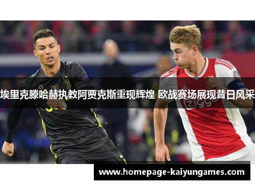 埃里克滕哈赫执教阿贾克斯重现辉煌 欧战赛场展现昔日风采