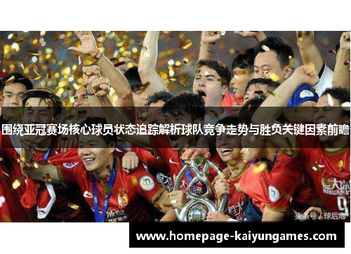 围绕亚冠赛场核心球员状态追踪解析球队竞争走势与胜负关键因素前瞻