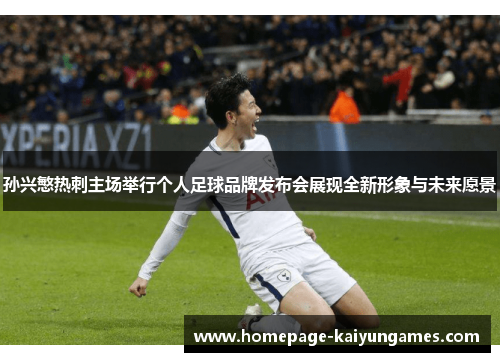 孙兴慜热刺主场举行个人足球品牌发布会展现全新形象与未来愿景