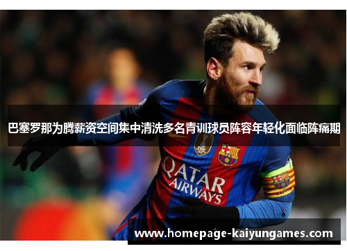 巴塞罗那为腾薪资空间集中清洗多名青训球员阵容年轻化面临阵痛期