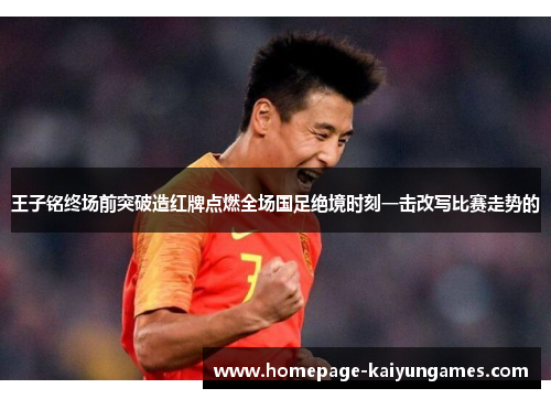 王子铭终场前突破造红牌点燃全场国足绝境时刻一击改写比赛走势的 王子铭终场前突破造红牌点燃全场国足绝境时刻一击改写比赛走势的