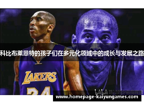科比布莱恩特的孩子们在多元化领域中的成长与发展之路 科比布莱恩特的孩子们在多元化领域中的成长与发展之路