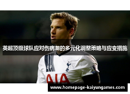 英超顶级球队应对伤病潮的多元化调整策略与应变措施