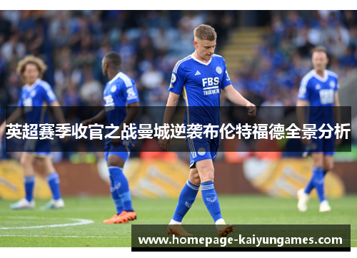 英超赛季收官之战曼城逆袭布伦特福德全景分析