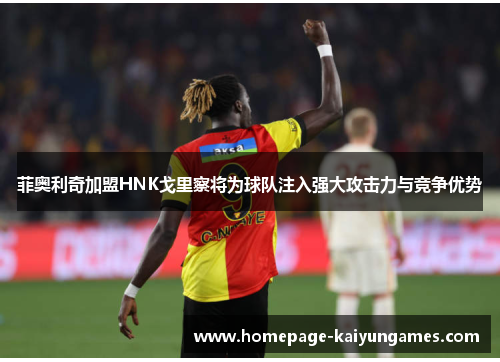 菲奥利奇加盟HNK戈里察将为球队注入强大攻击力与竞争优势