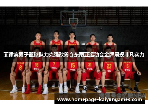 菲律宾男子篮球队力克强敌勇夺东南亚运动会金牌展现非凡实力