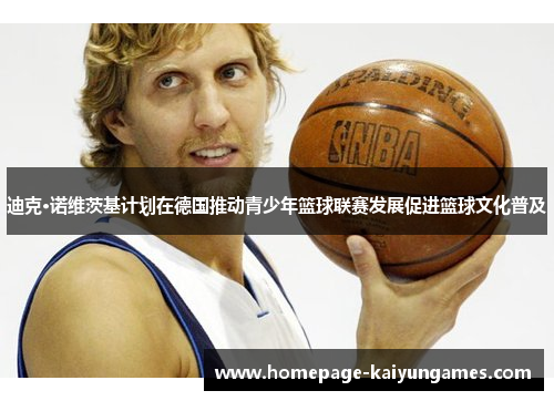 迪克·诺维茨基计划在德国推动青少年篮球联赛发展促进篮球文化普及