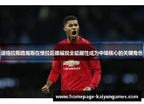 道格拉斯路易斯在维拉后腰展现全能属性成为中场核心的关键角色