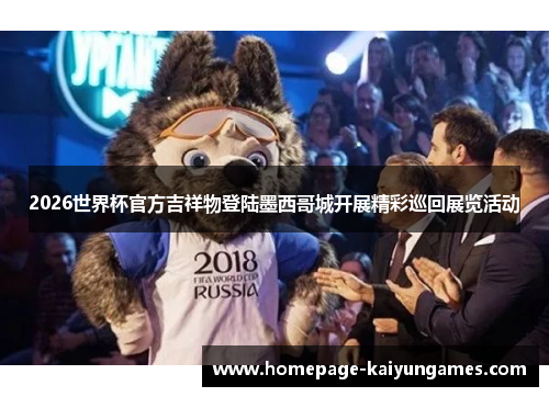 2026世界杯官方吉祥物登陆墨西哥城开展精彩巡回展览活动 2026世界杯官方吉祥物登陆墨西哥城开展精彩巡回展览活动