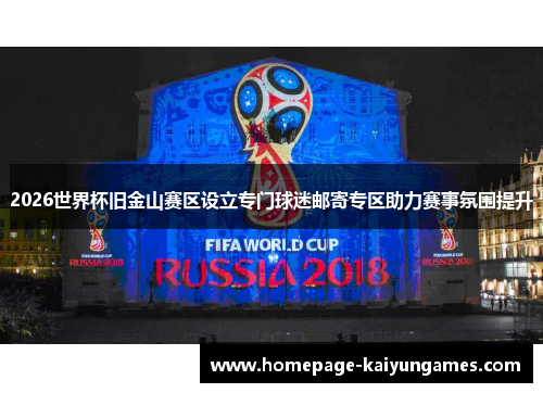 2026世界杯旧金山赛区设立专门球迷邮寄专区助力赛事氛围提升 2026世界杯旧金山赛区设立专门球迷邮寄专区助力赛事氛围提升