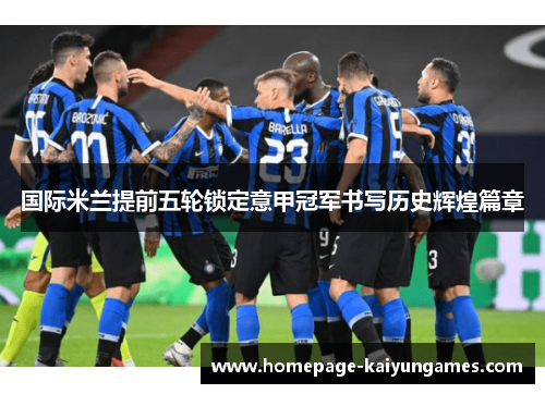 国际米兰提前五轮锁定意甲冠军书写历史辉煌篇章 国际米兰提前五轮锁定意甲冠军书写历史辉煌篇章