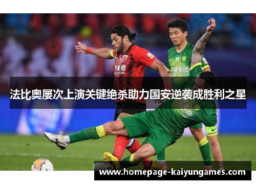 法比奥屡次上演关键绝杀助力国安逆袭成胜利之星 法比奥屡次上演关键绝杀助力国安逆袭成胜利之星