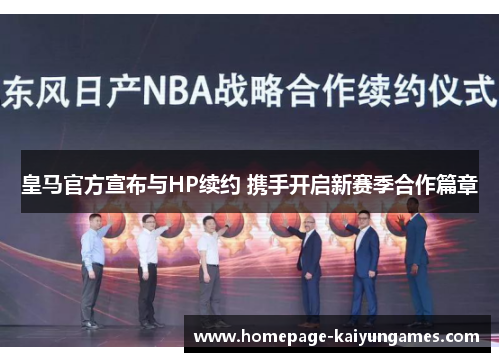 皇马官方宣布与HP续约 携手开启新赛季合作篇章 皇马官方宣布与HP续约 携手开启新赛季合作篇章